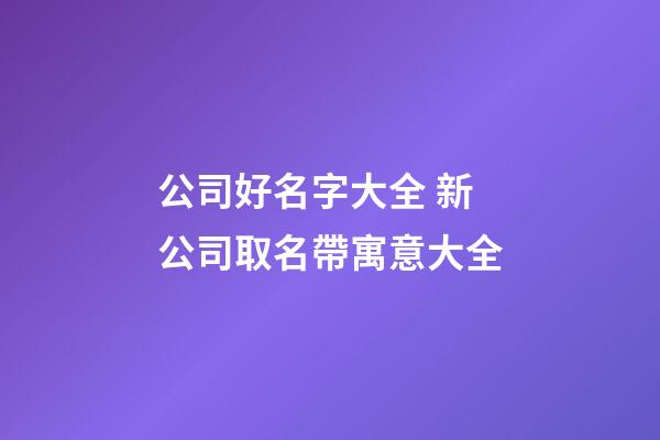 公司好名字大全 新公司取名帶寓意大全-第1張-公司起名-玄機派